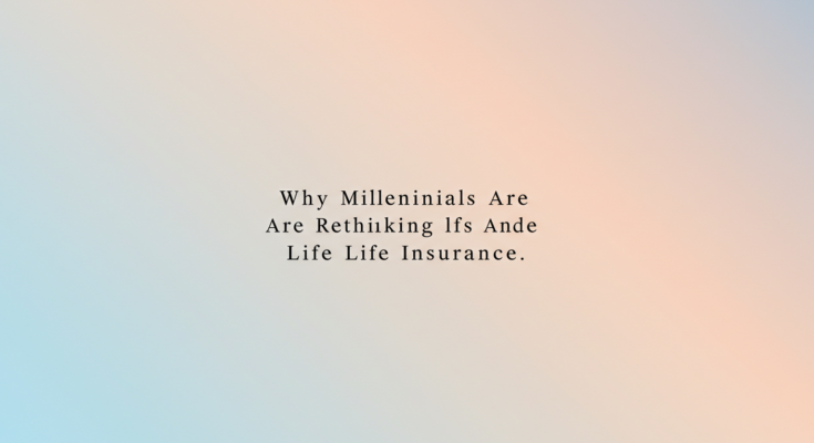 Why Millennials Are Rethinking Life Insurance